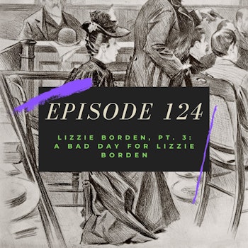 Ep. 124: Lizzie Borden, Pt. 3 - A Bad Day for Lizzie Borden