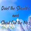 Quiet the Should’s and Shout Out the No’s