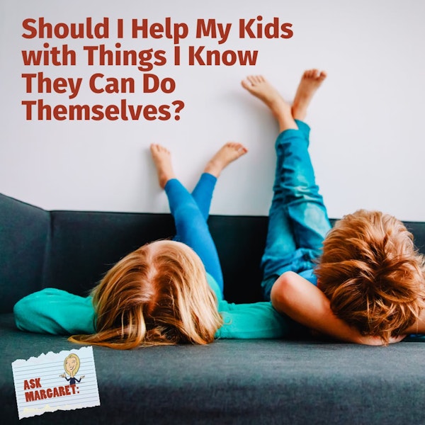 Ask Margaret: Should I Help My Kids with Things I Know They Can Do Themselves?