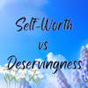 Self-Worth vs. Deservingness