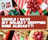 Ask Amy- Should I Have My Holiday Shopping *Done* Already?