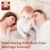 Does Having Kids Ruin Your Marriage Forever?