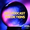 Our 2023 Podcast Predictions
