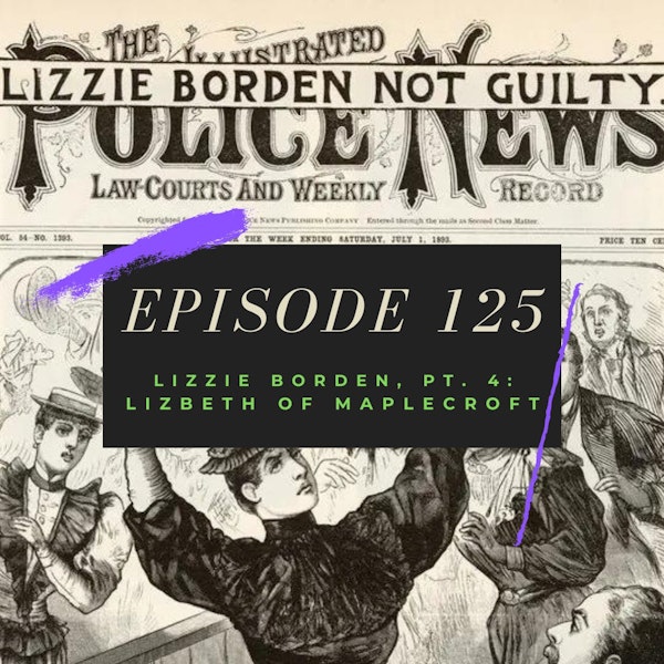 Ep. 125: Lizzie Borden, Pt. 4: Lizbeth of Maplecroft