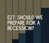 E27: Should we prepare for a recession?