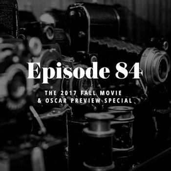 Episode 84: The 2017 Fall Movie and Oscar Preview Special