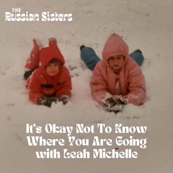 It’s Okay Not To Know Where You Are Going with Leah Michelle