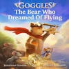 Goggles: The Bear Who Dreamed of Flying