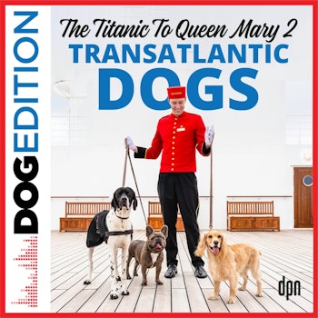 From the Titanic to Queen Mary 2: Transatlantic Dogs | Dog Edition #71