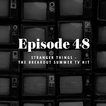 Episode 48: Stranger Things - The Breakout Summer TV hit