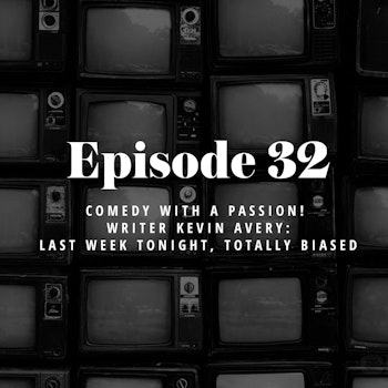 Episode 32: Comedy with a Passion! Writer Kevin Avery: Last Week Tonight, Totally Biased