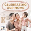 Celebrating Our Moms (Happy Mother's Day!)