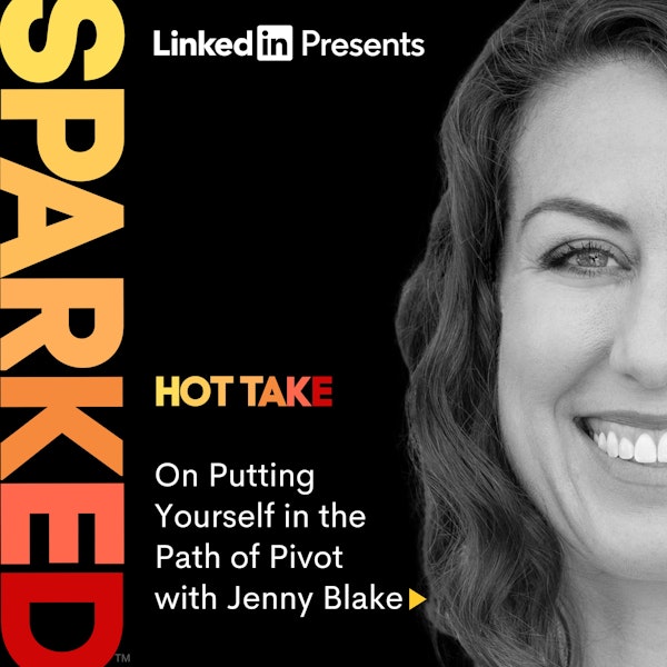 HOT TAKE: On Putting Yourself in the Path of Pivot with Jenny Blake