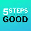 5 Steps To Becoming Good