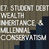 E7: Student Debt, Wealth Inheritance, and Millennial Conservatism