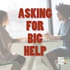 Asking For Big Help (And The Best Ways To Give It)