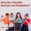 Ask Margaret: How Do I Handle Devices on Playdates?