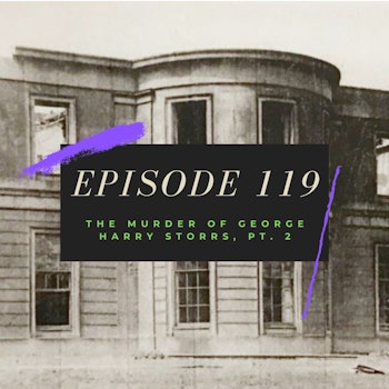 Ep. 119: The Murder of George Harry Storrs, Pt. 2