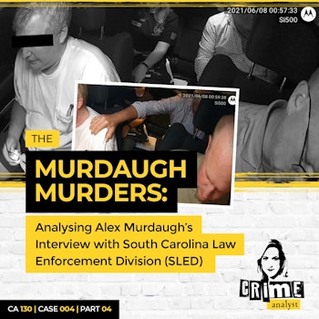 Ep 130: The Murdaugh Murders: Analysing Alex Murdaugh’s Interview with South Carolina Law Enforcement Division (SLED), Part 4