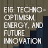 E16: Techno-Optimism, Nuclear Energy, and How To Enable More Innovation