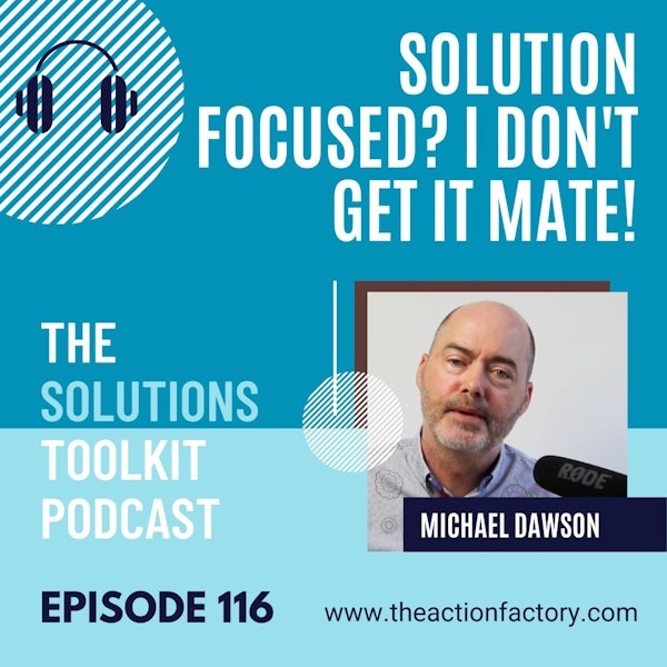#116 That solution focused approach, I don’t get it mate!