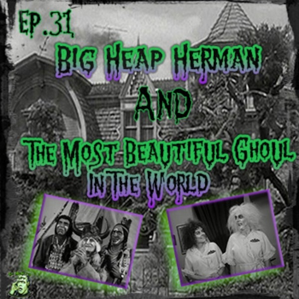31: Big Heap Herman & The Most Beautiful Ghoul In The World
