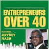 Entrepreneurs Over 40  Episode 9 with Jeffrey Nash