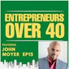 Entrepreneurs Over 40  Episode 15 with John Moyer