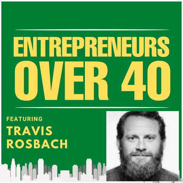 Entrepreneurs Over 40  Episode 10 with Travis Rosbach