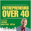 Entrepreneurs Over 40  Episode 16 with John Moyer