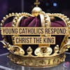 Young Catholics Respond: Christ the King