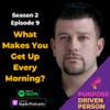 S2E09: What Makes You Get Up Every Morning?
