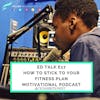 #17 Ed Talks How To Stick To Your Fitness Plan