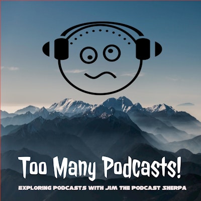 Too Many Podcasts! (Exploring podcasts w/ Jim the Podcast Sherpa)