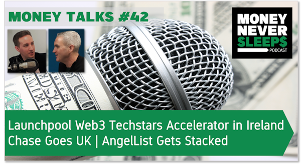 157: Money Talks #42: Launchpool Web3 Techstars Accelerator in Ireland | Chase Goes UK | AngelList Gets Stacked