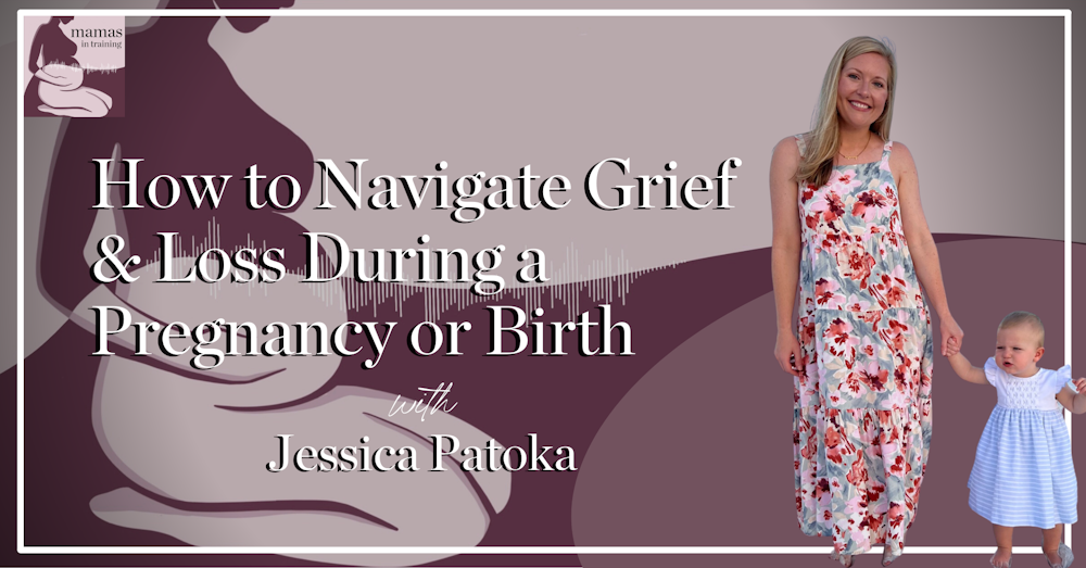 EP132- How to Navigate Grief  & Loss During a Pregnancy or Birth with Jessica Patoka