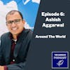 Episode 6 - Around the World with Ashish Aggarwal