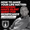 How to Make Your Life Matter: Achieving Man's Silent Quest for Significance w/ Aaron Walker EP 580