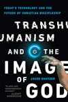 Transhumanism and the Image of God: Today's Technology and the Future of Christian Discipleship