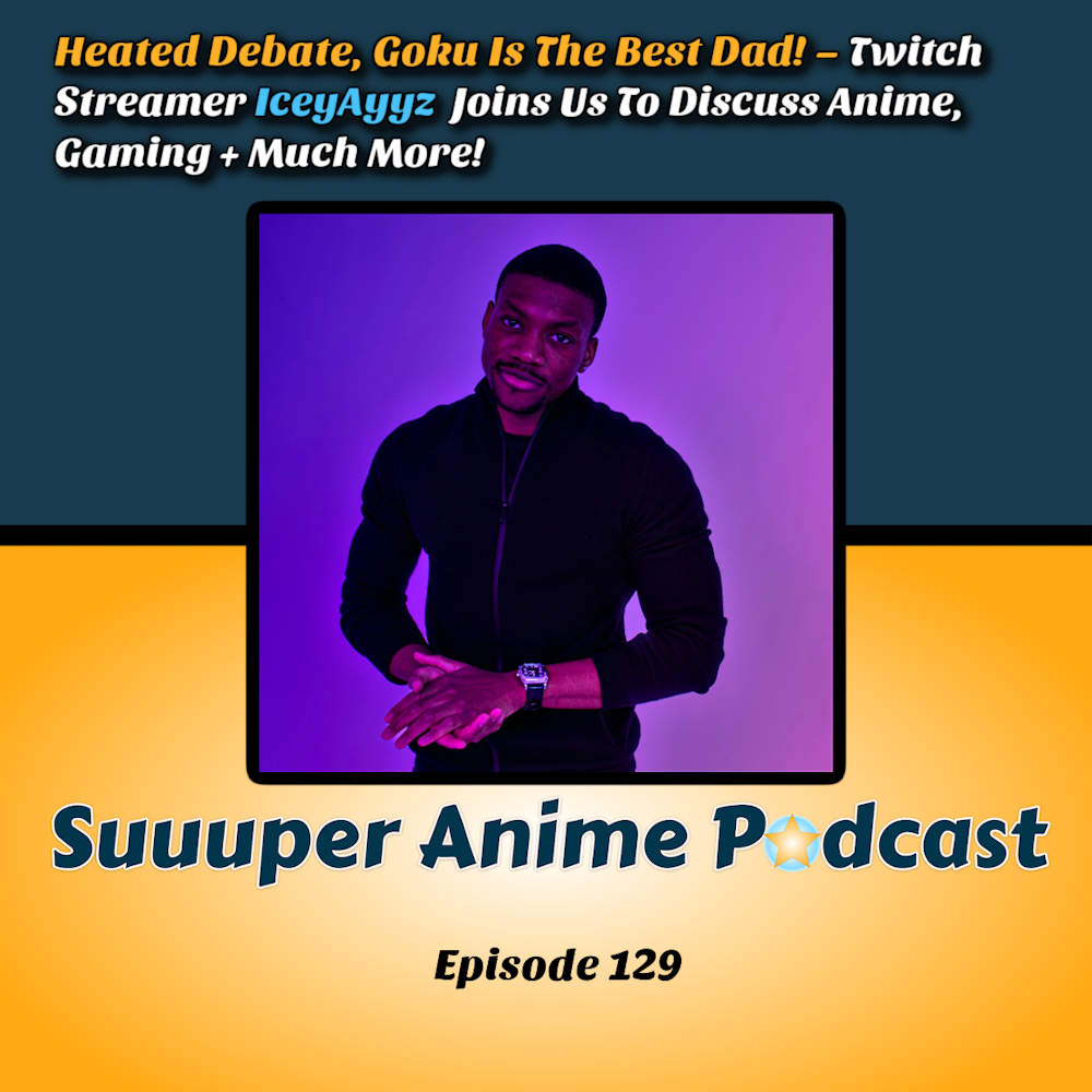 Heated Debate, Goku Is The Best Dad! - Twitch Streamer IceyAyyz Joins Us To Discuss Anime, Gaming + Much More | Ep.129