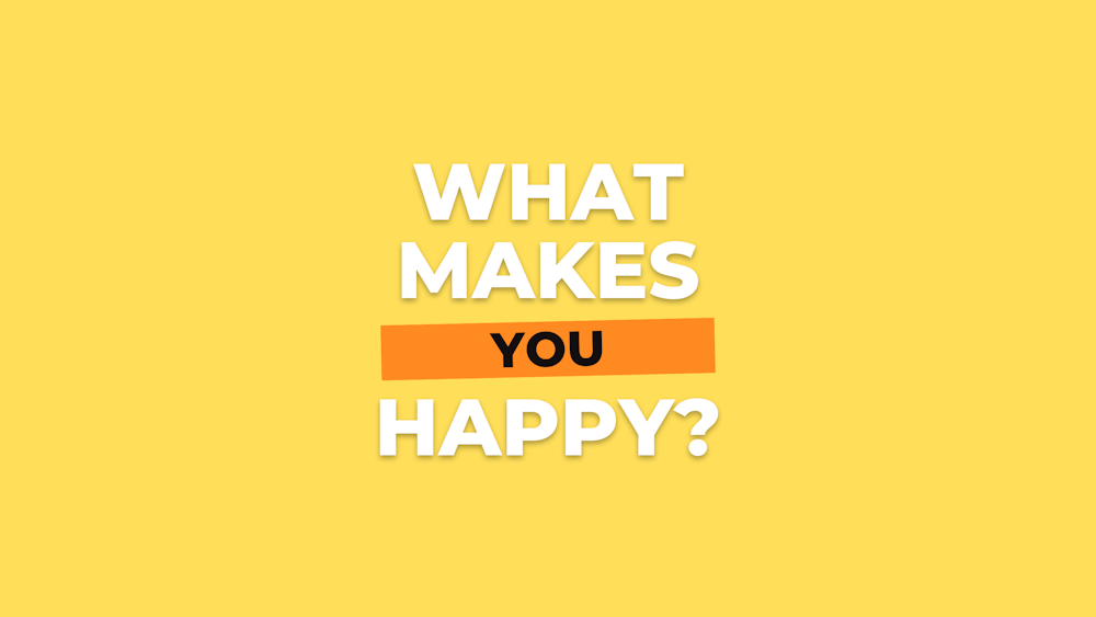 Why do we ask what makes you happy?