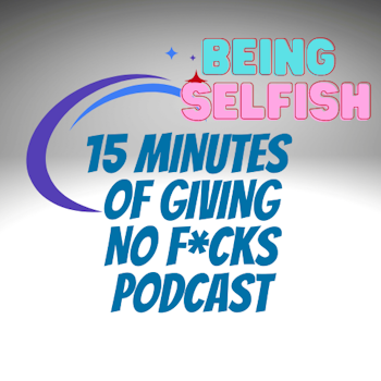 Giving no f*cks and the art of being selfish with your time - 15MOGNF Podcast 017