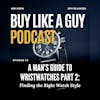 Ep. 78 - A Man's Guide to Wristwatches Part 2: Finding The Right Watch Style