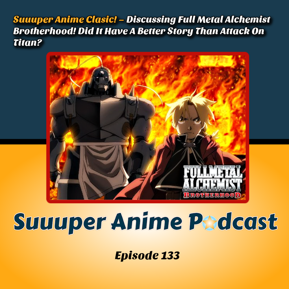 Suuuper Anime Classic – Discussing Full Metal Alchemist Brotherhood! Did It Have A Better Story Than Attack On Titan? What Rating Would We Give It As A Classic? Ep.133
