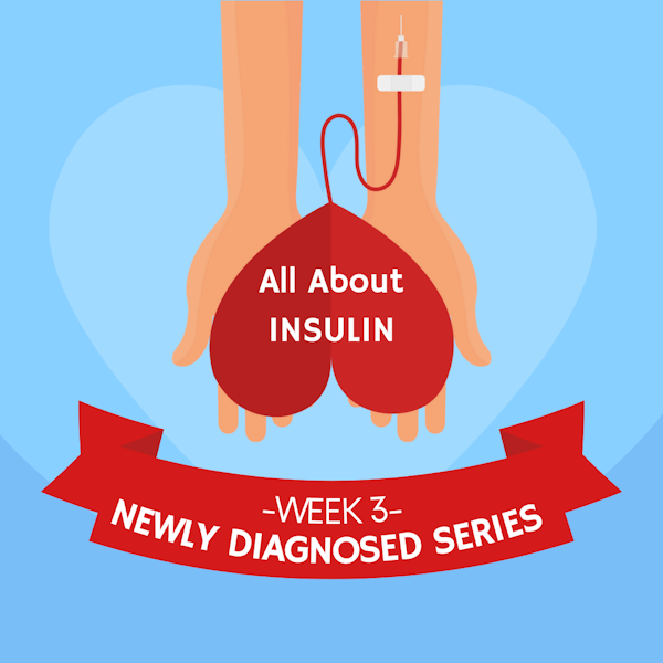 #26 NEWLY DIAGNOSED SERIES Part 3: All About Insulin