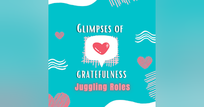 image for Glimpses of Gratefulness: Juggling Roles (Transcript)