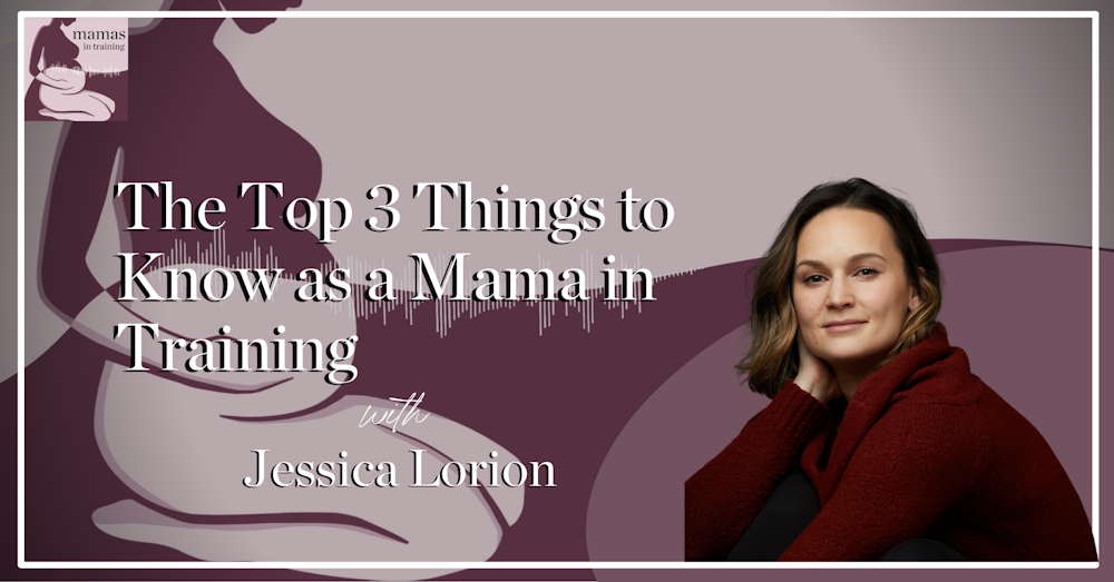 EP100- The Top 3 Things to Know as a Mama in Training with Jessica Lorion
