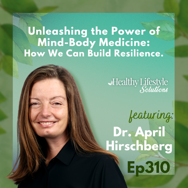 310: Unleashing the Power of Mind-Body Medicine: How We Can Build Resilience | Dr. April Hirschberg