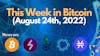 This Week in Bitcoin (August 24th, 2022)