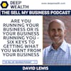 EOS Expert David Lewis Asks If You Are You Running Your Business Or Is Your Business Running You - Six Keys to Getting What You Want from Your Business (#52)
